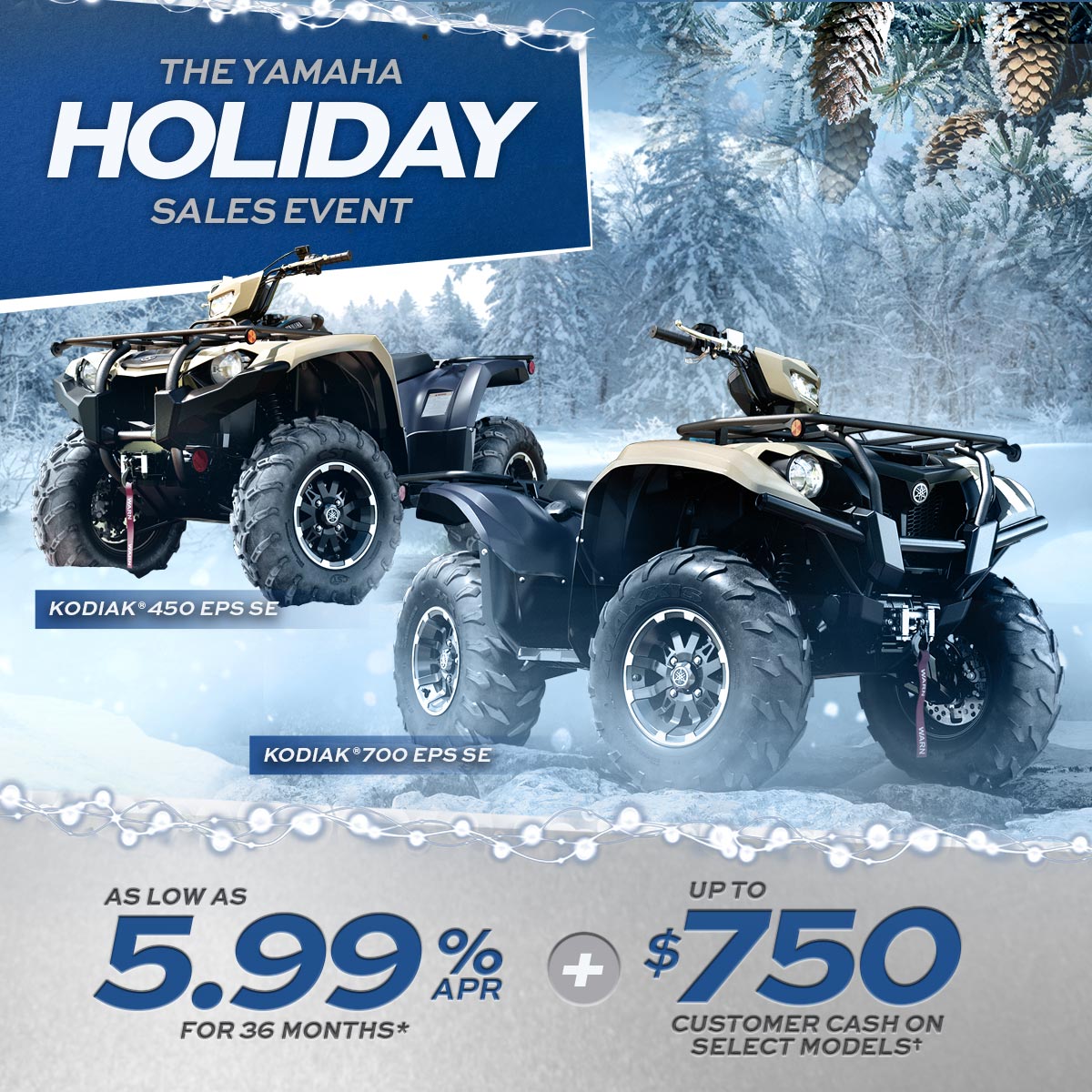 Yamaha holiday sales event. As low as $5.99%APR for 36 months. Up to $750 Customer Cash on selected vehicles