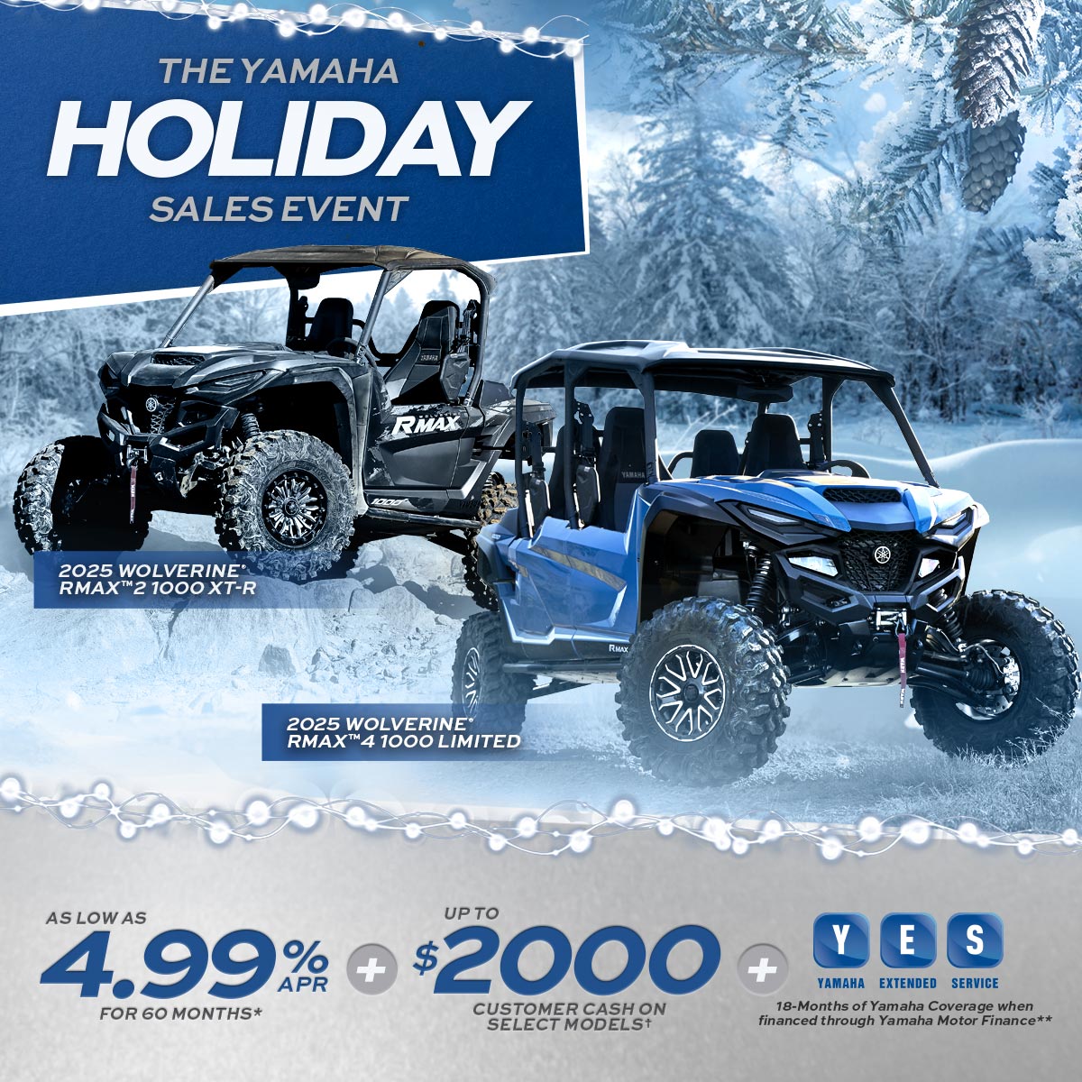 Yamaha holiday sales event. As low as $4.99%APR for 60 months. Up to $2000 Customer Cash on selected vehicles